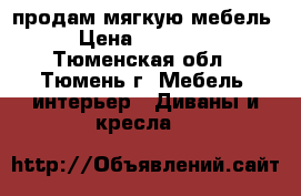 продам мягкую мебель › Цена ­ 50 000 - Тюменская обл., Тюмень г. Мебель, интерьер » Диваны и кресла   